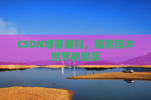 CSDN博客编码，探索技术世界的宝库